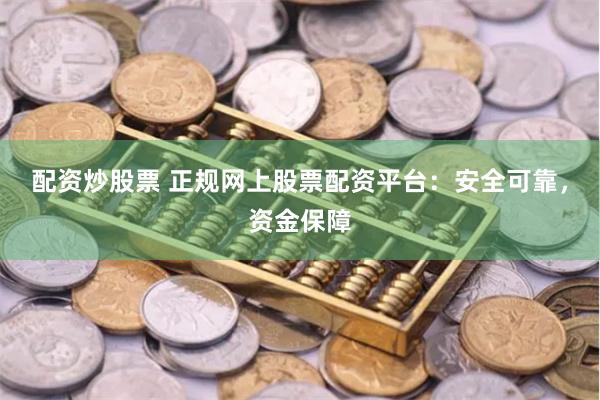 配资炒股票 正规网上股票配资平台：安全可靠，资金保障