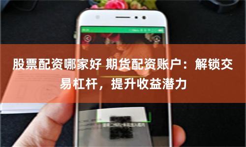 股票配资哪家好 期货配资账户：解锁交易杠杆，提升收益潜力