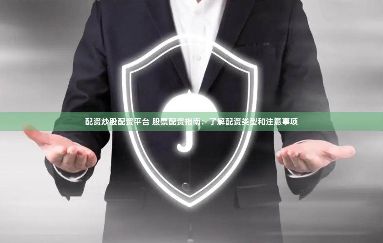配资炒股配资平台 股票配资指南：了解配资类型和注意事项