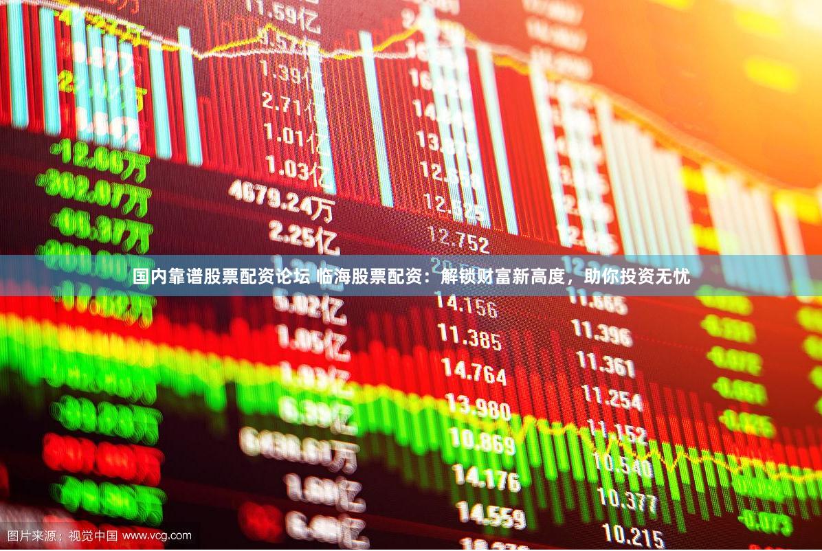 国内靠谱股票配资论坛 临海股票配资：解锁财富新高度，助你投资无忧