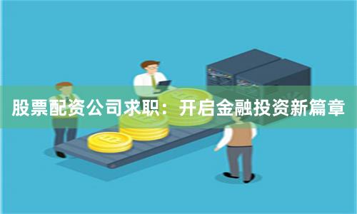 股票配资公司求职：开启金融投资新篇章
