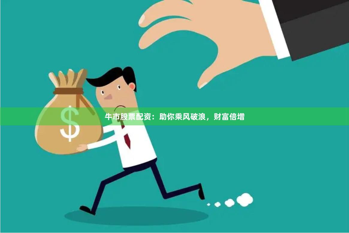 牛市股票配资：助你乘风破浪，财富倍增