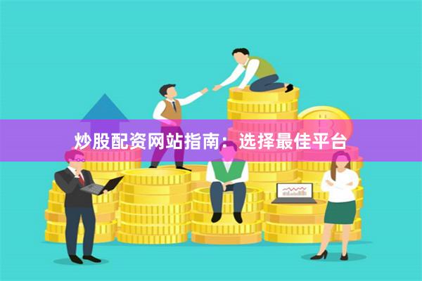炒股配资网站指南：选择最佳平台