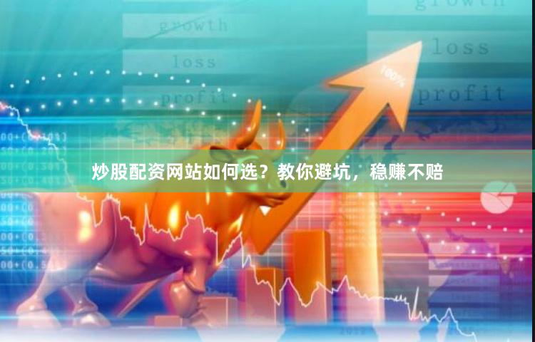 炒股配资网站如何选？教你避坑，稳赚不赔