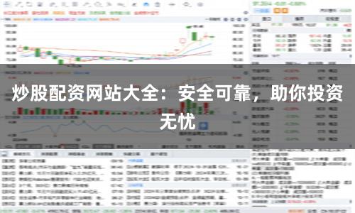 炒股配资网站大全：安全可靠，助你投资无忧