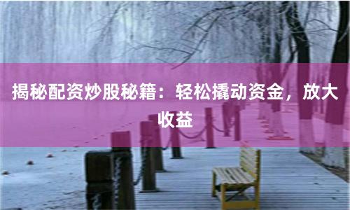揭秘配资炒股秘籍：轻松撬动资金，放大收益