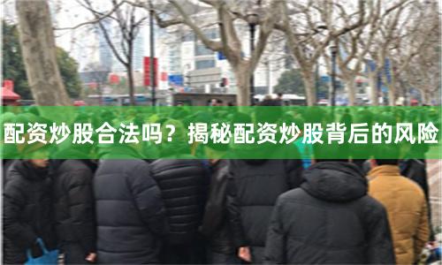 配资炒股合法吗？揭秘配资炒股背后的风险
