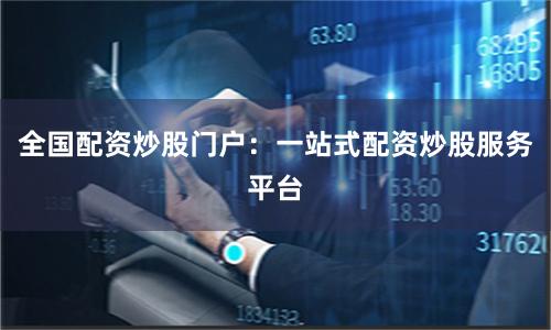 全国配资炒股门户：一站式配资炒股服务平台