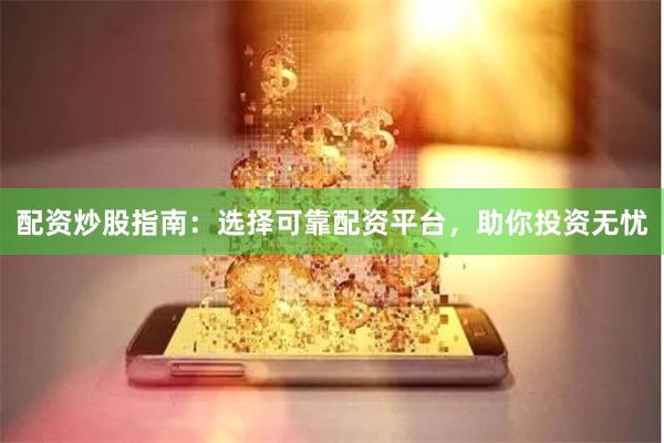 配资炒股指南：选择可靠配资平台，助你投资无忧
