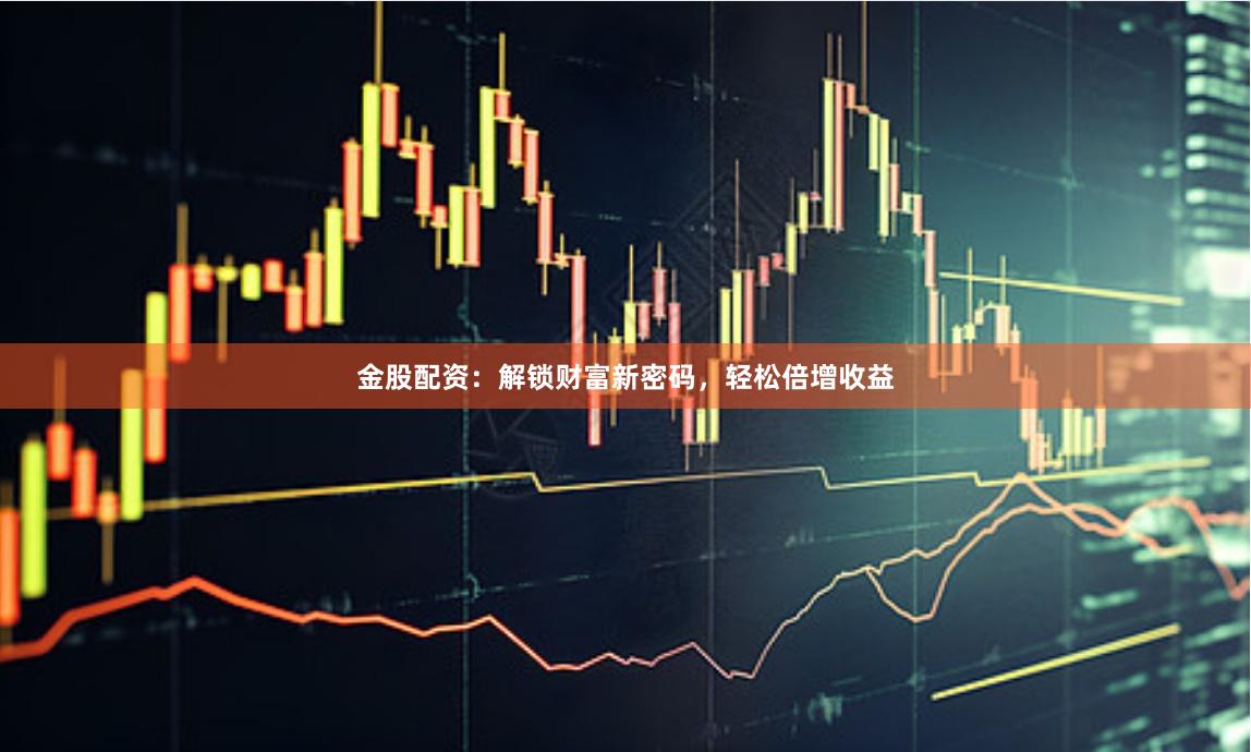 金股配资：解锁财富新密码，轻松倍增收益