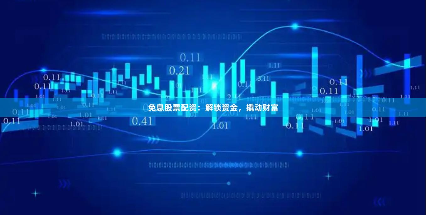 免息股票配资：解锁资金，撬动财富