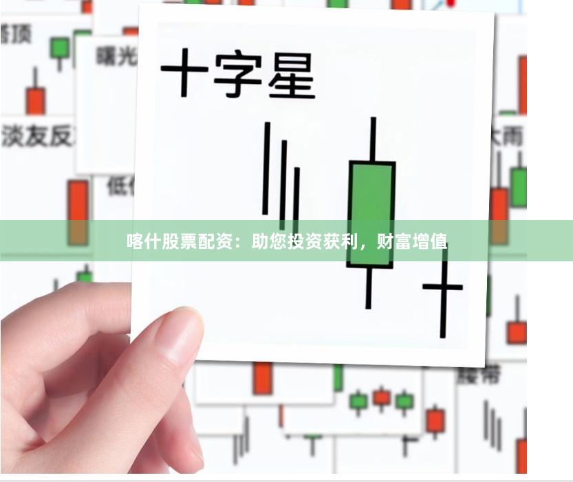 喀什股票配资：助您投资获利，财富增值