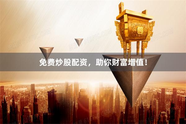 免费炒股配资，助你财富增值！