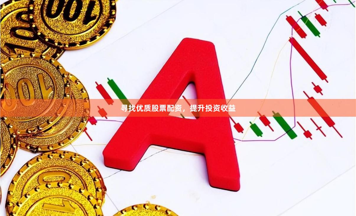寻找优质股票配资，提升投资收益