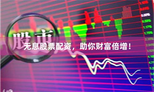 无息股票配资,助你财富倍增!