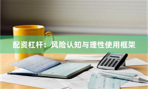 配资杠杆：风险认知与理性使用框架