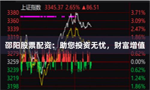 邵阳股票配资：助您投资无忧，财富增值