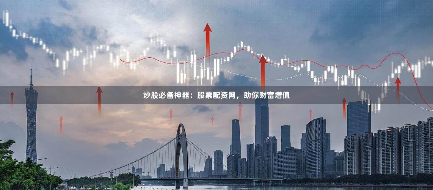 炒股必备神器：股票配资网，助你财富增值