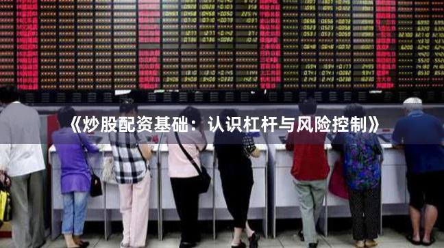《炒股配资基础：认识杠杆与风险控制》