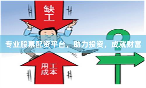 专业股票配资平台，助力投资，成就财富