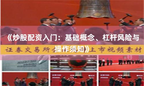 《炒股配资入门:基础概念、杠杆风险与操作须知》