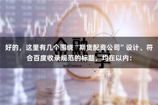 好的，这里有几个围绕“期货配资公司”设计、符合百度收录规范的标题，均在以内：