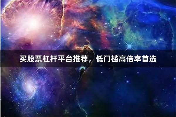 买股票杠杆平台推荐，低门槛高倍率首选