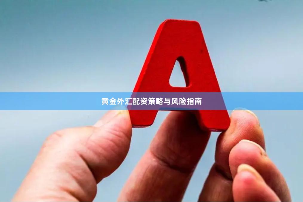 黄金外汇配资策略与风险指南