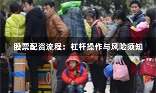 股票配资流程：杠杆操作与风险须知
