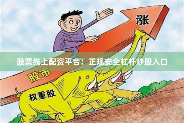 股票线上配资平台：正规安全杠杆炒股入口