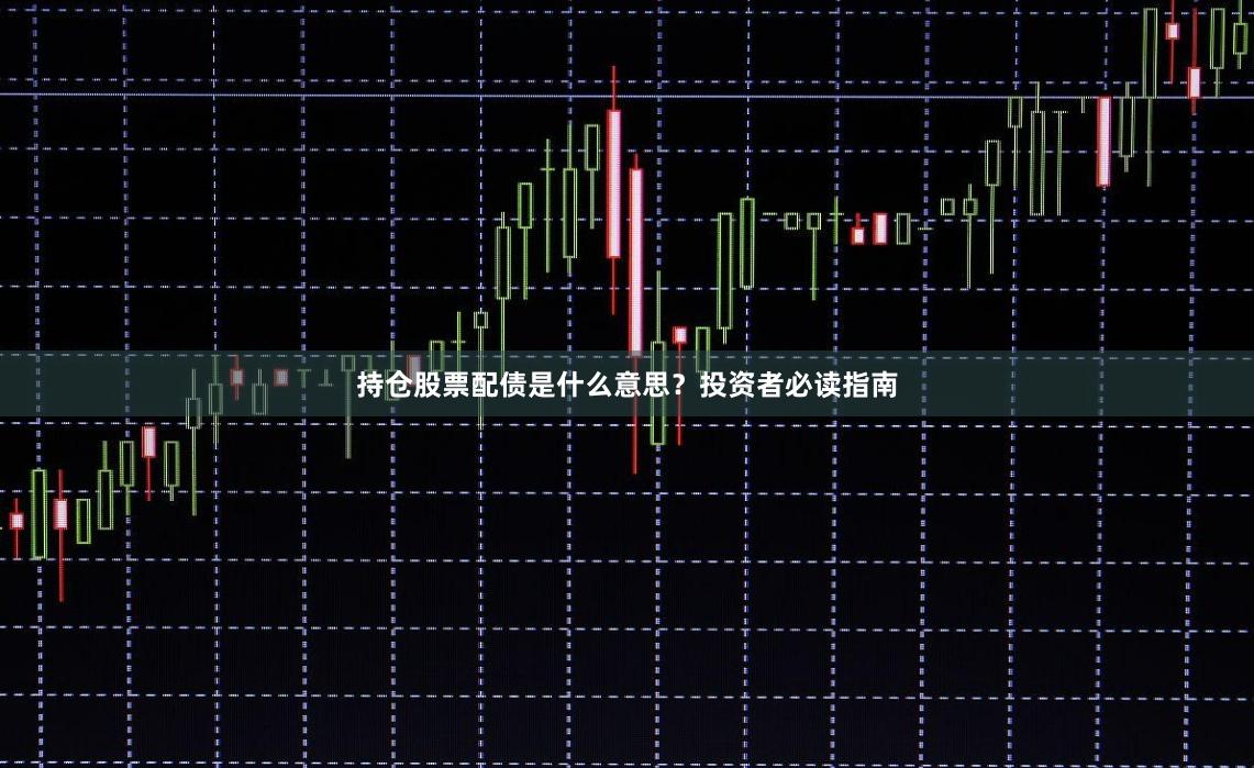 持仓股票配债是什么意思？投资者必读指南