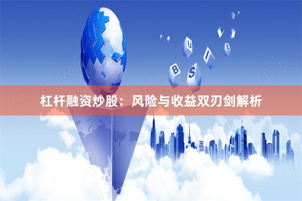 杠杆融资炒股：风险与收益双刃剑解析