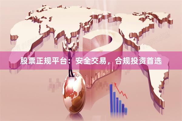 股票正规平台：安全交易，合规投资首选