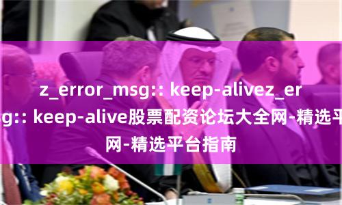 z_error_msg:: keep-alivez_error_msg:: keep-alive股票配资论坛大全网-精选平台指南