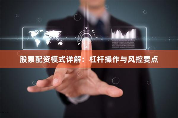 股票配资模式详解:杠杆操作与风控要点