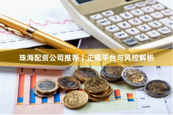 珠海配资公司推荐｜正规平台与风控解析