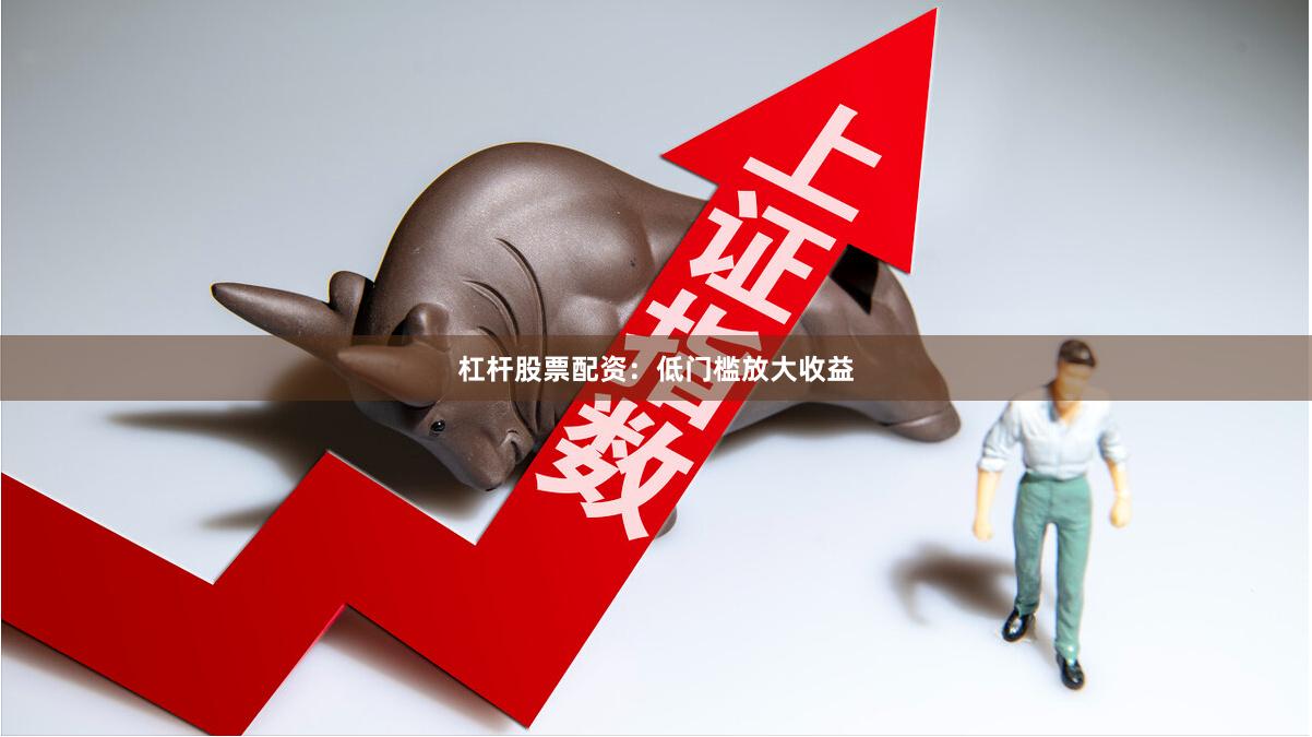杠杆股票配资：低门槛放大收益