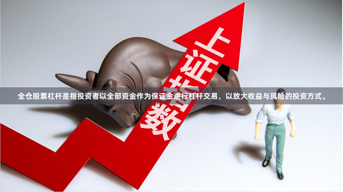 全仓股票杠杆是指投资者以全部资金作为保证金进行杠杆交易，以放大收益与风险的投资方式。