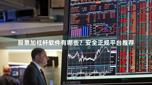 股票加杠杆软件有哪些？安全正规平台推荐