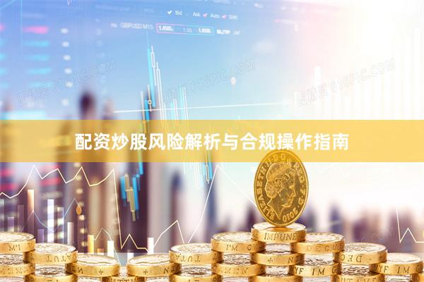 配资炒股风险解析与合规操作指南