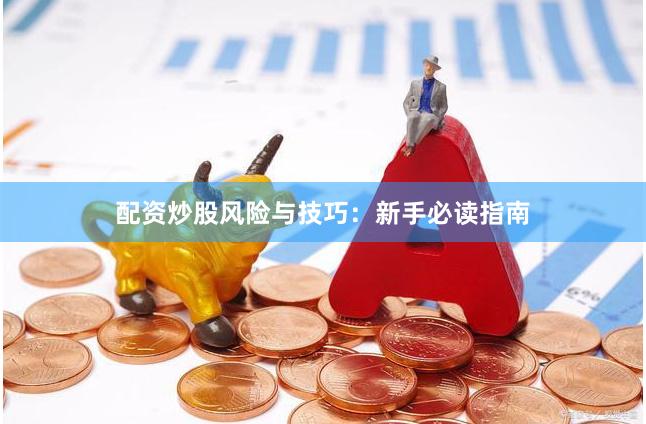 配资炒股风险与技巧：新手必读指南