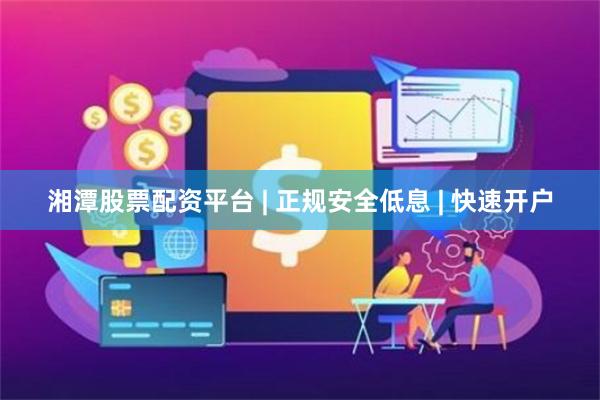 湘潭股票配资平台 | 正规安全低息 | 快速开户