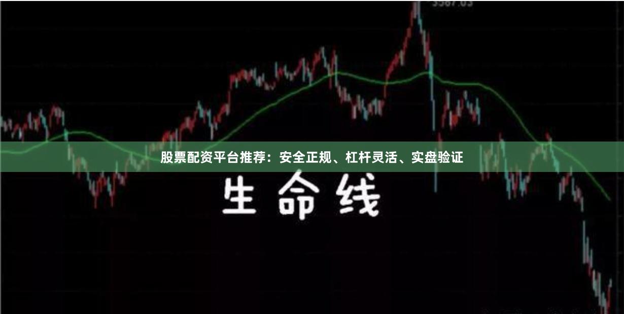 股票配资平台推荐：安全正规、杠杆灵活、实盘验证