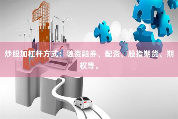 炒股加杠杆方式：融资融券、配资、股指期货、期权等。