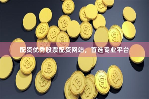 配资优秀股票配资网站，首选专业平台