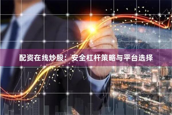 配资在线炒股：安全杠杆策略与平台选择