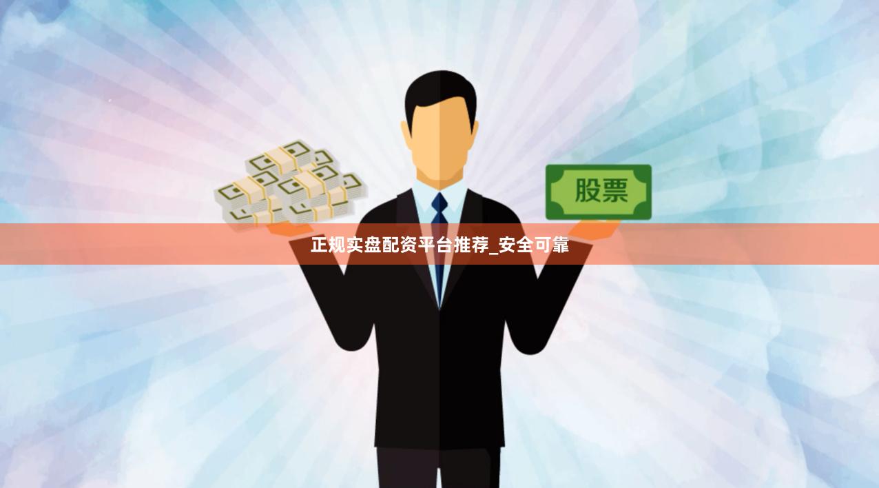 正规实盘配资平台推荐_安全可靠