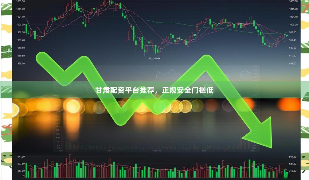甘肃配资平台推荐，正规安全门槛低