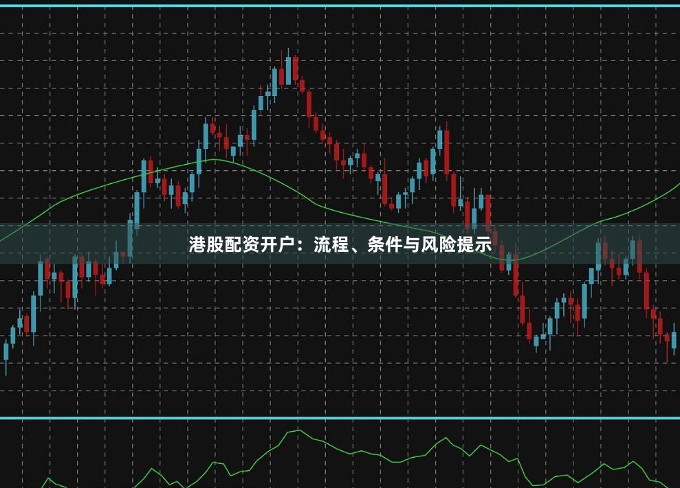 港股配资开户：流程、条件与风险提示