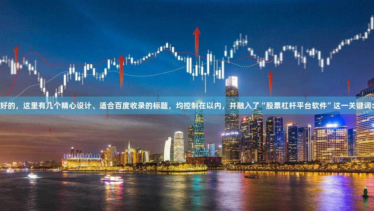 好的，这里有几个精心设计、适合百度收录的标题，均控制在以内，并融入了“股票杠杆平台软件”这一关键词：